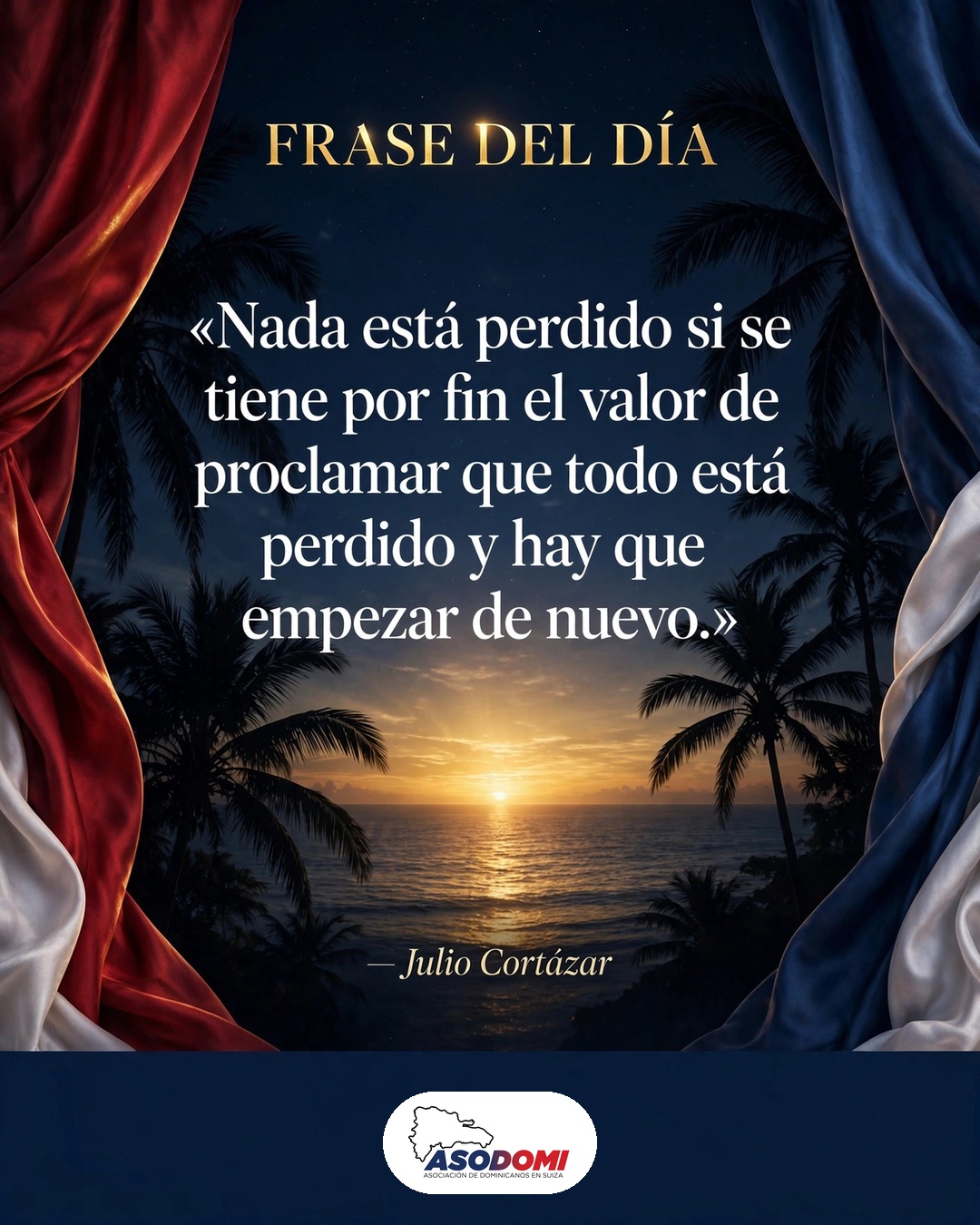 «Nada está perdido si se tiene por fin el valor de proclamar que todo está perdido y hay que empezar de nuevo» — Julio Cortázar