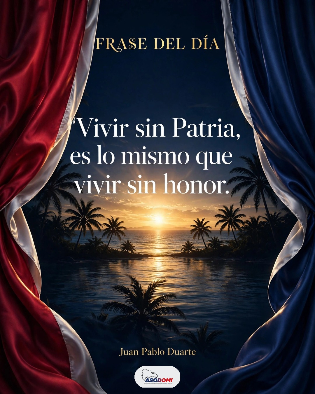 Vivir sin Patria, es lo mismo que vivir sin honor — Juan Pablo Duarte
